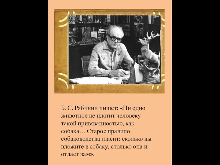 Б. С. Рябинин пишет: «Ни одно животное не платит человеку такой привязанностью,