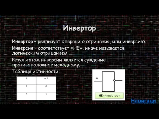 Инвертор Инвертор – реализует операцию отрицания, или инверсию. Инверсия – соответствует «НЕ»,