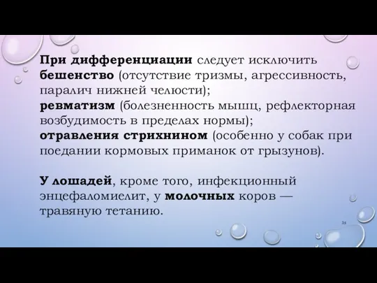 При дифференциации следует исключить бешенство (отсутствие тризмы, агрессивность, паралич нижней челюсти); ревматизм