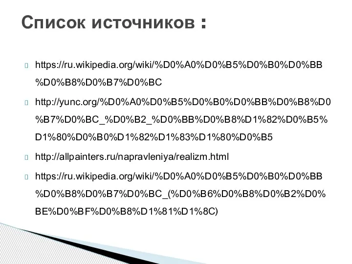 https://ru.wikipedia.org/wiki/%D0%A0%D0%B5%D0%B0%D0%BB%D0%B8%D0%B7%D0%BC http://yunc.org/%D0%A0%D0%B5%D0%B0%D0%BB%D0%B8%D0%B7%D0%BC_%D0%B2_%D0%BB%D0%B8%D1%82%D0%B5%D1%80%D0%B0%D1%82%D1%83%D1%80%D0%B5 http://allpainters.ru/napravleniya/realizm.html https://ru.wikipedia.org/wiki/%D0%A0%D0%B5%D0%B0%D0%BB%D0%B8%D0%B7%D0%BC_(%D0%B6%D0%B8%D0%B2%D0%BE%D0%BF%D0%B8%D1%81%D1%8C) Список источников :