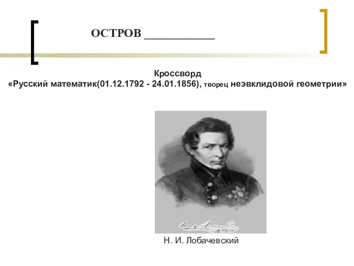 Кроссворд «Русский математик(01.12.1792 - 24.01.1856), творец неэвклидовой геометрии» Н. И. Лобачевский ОСТРОВ ____________