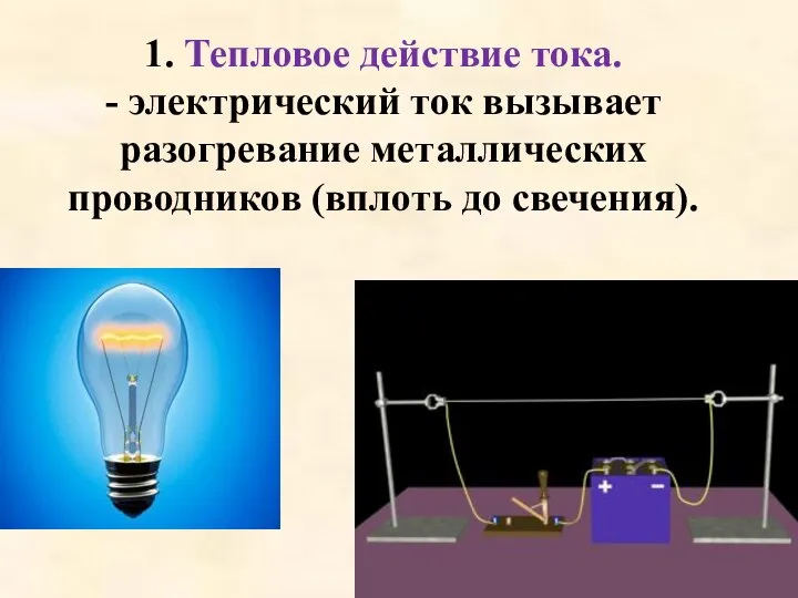 1. Тепловое действие тока. - электрический ток вызывает разогревание металлических проводников (вплоть до свечения).