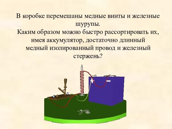 В коробке перемешаны медные винты и железные шурупы. Каким образом можно быстро