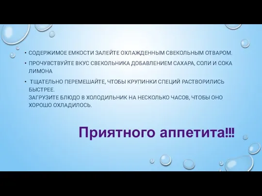 СОДЕРЖИМОЕ ЕМКОСТИ ЗАЛЕЙТЕ ОХЛАЖДЕННЫМ СВЕКОЛЬНЫМ ОТВАРОМ. ПРОЧУВСТВУЙТЕ ВКУС СВЕКОЛЬНИКА ДОБАВЛЕНИЕМ САХАРА, СОЛИ