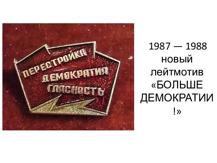 1987 — 1988 новый лейтмотив «БОЛЬШЕ ДЕМОКРАТИИ!»