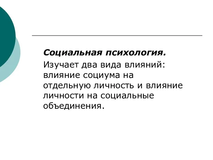 Социальная психология. Изучает два вида влияний: влияние социума на отдельную личность и