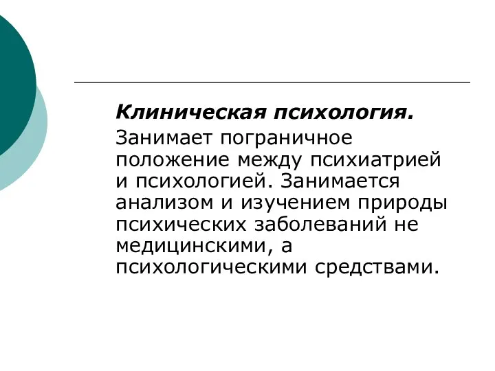 Клиническая психология. Занимает пограничное положение между психиатрией и психологией. Занимается анализом и