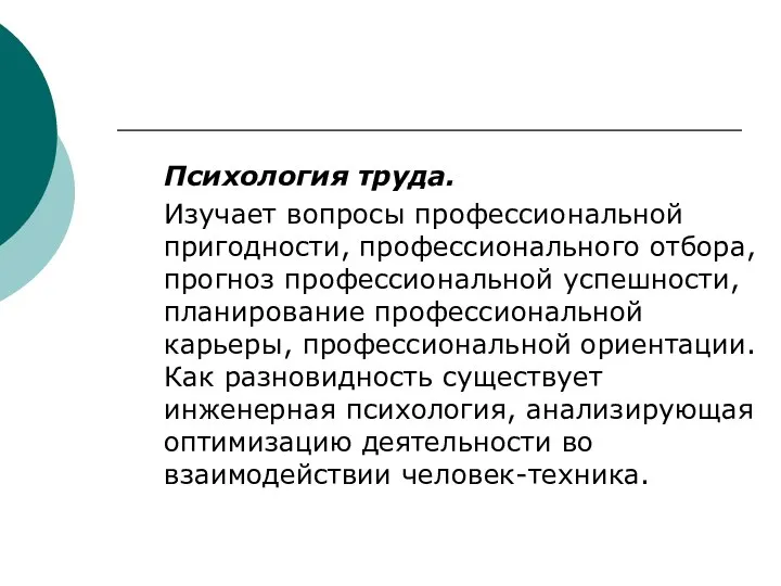 Психология труда. Изучает вопросы профессиональной пригодности, профессионального отбора, прогноз профессиональной успешности, планирование