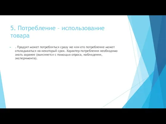 5. Потребление – использование товара . Продукт может потребляться сразу же или