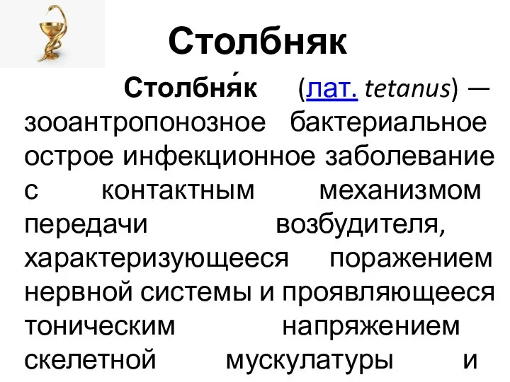 Столбняк Столбня́к (лат. tetanus) — зооантропонозное бактериальное острое инфекционное заболевание с контактным