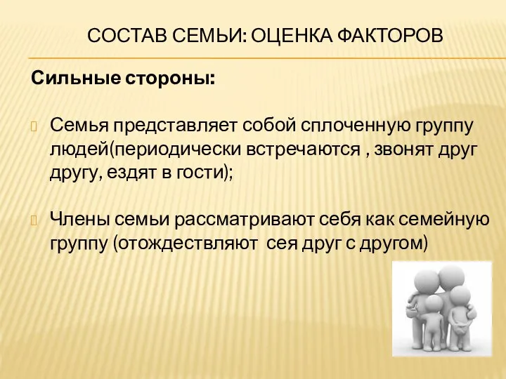 СОСТАВ СЕМЬИ: ОЦЕНКА ФАКТОРОВ Сильные стороны: Семья представляет собой сплоченную группу людей(периодически