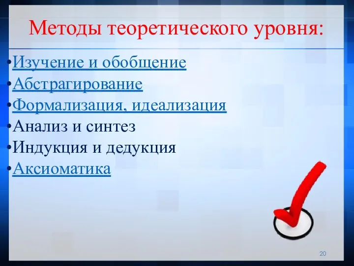 Изучение и обобщение Абстрагирование Формализация, идеализация Анализ и синтез Индукция и дедукция Аксиоматика Методы теоретического уровня: