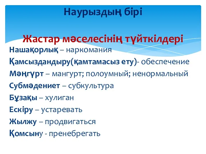 Нашақорлық – наркомания Қамсыздандыру(қамтамасыз ету)- обеспечение Мәңгүрт – мангурт; полоумный; ненормальный Субмәдениет