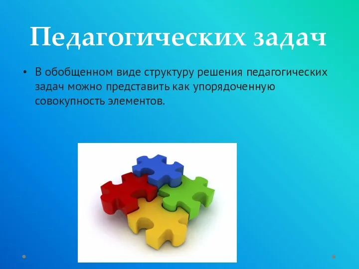 Педагогических задач В обобщенном виде структуру решения педагогических задач можно представить как упорядоченную совокупность элементов.