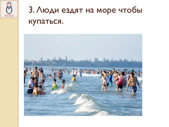 3. Люди ездят на море чтобы купаться.