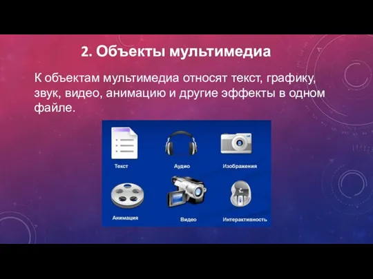 2. Объекты мультимедиа К объектам мультимедиа относят текст, графику, звук, видео, анимацию