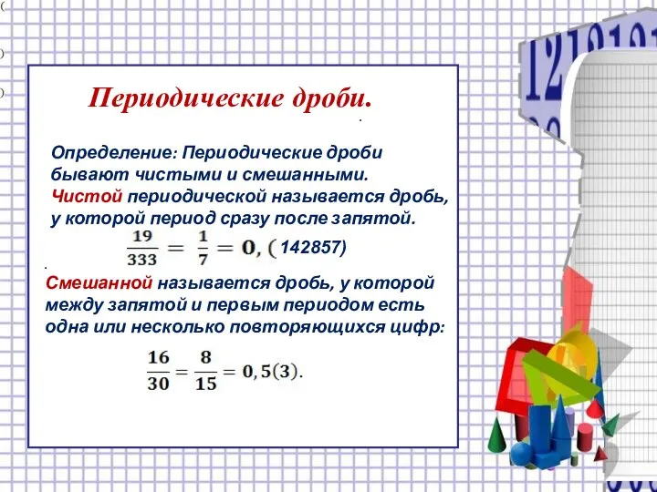 Периодические дроби. Определение: Периодические дроби бывают чистыми и смешанными. Чистой периодической называется