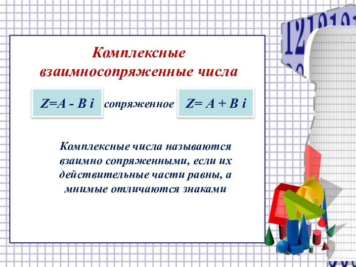 Комплексные взаимносопряженные числа Z=А - В i сопряженное Z= А + В