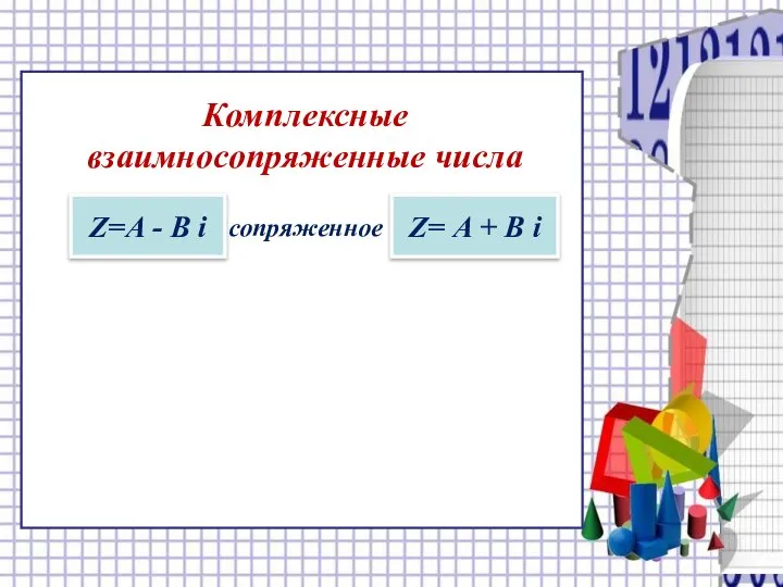 Комплексные взаимносопряженные числа Z=А - В i сопряженное Z= А + В i