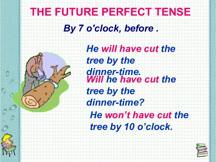 THE FUTURE PERFECT TENSE By 7 o'clock, before . He will have
