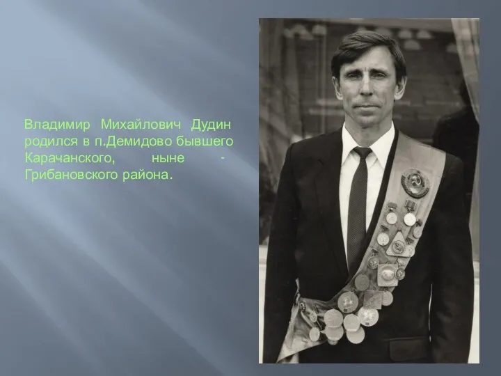 Владимир Михайлович Дудин родился в п.Демидово бывшего Карачанского, ныне - Грибановского района.