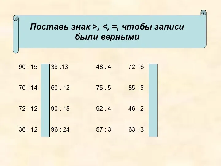 Поставь знак >, 90 : 15 39 :13 48 : 4 72