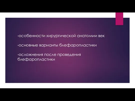 -особенности хирургической анатомии век -основные варианты блефаропластики -осложнения после проведения блефаропластики