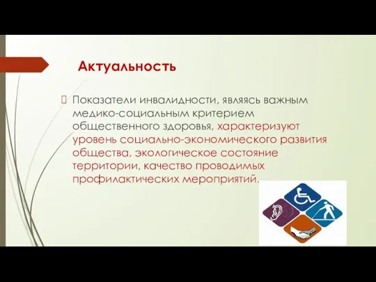 Актуальность Показатели инвалидности, являясь важным медико-социальным критерием общественного здоровья, характеризуют уровень социально-экономического