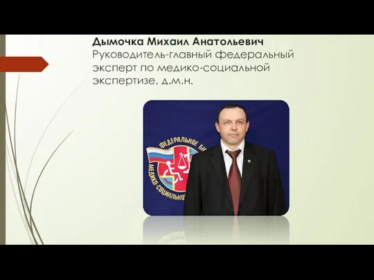 Дымочка Михаил Анатольевич Руководитель-главный федеральный эксперт по медико-социальной экспертизе, д.м.н.