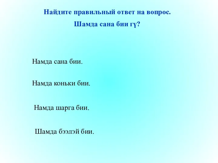 Намда сана бии. Намда шарга бии. Шамда бээлэй бии. Намда коньки бии.