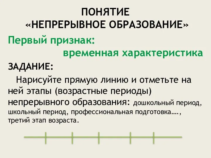 ПОНЯТИЕ «НЕПРЕРЫВНОЕ ОБРАЗОВАНИЕ» Первый признак: временная характеристика ЗАДАНИЕ: Нарисуйте прямую линию и