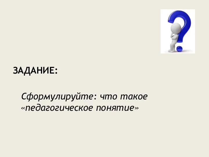 ЗАДАНИЕ: Сформулируйте: что такое «педагогическое понятие»