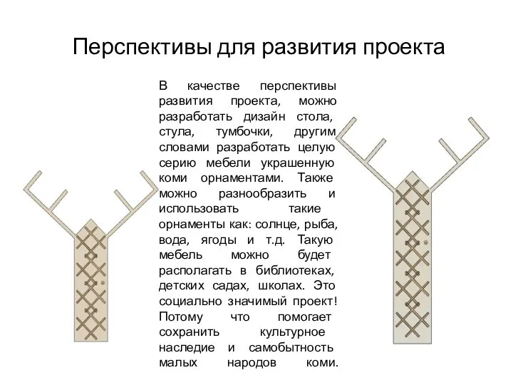 В качестве перспективы развития проекта, можно разработать дизайн стола, стула, тумбочки, другим