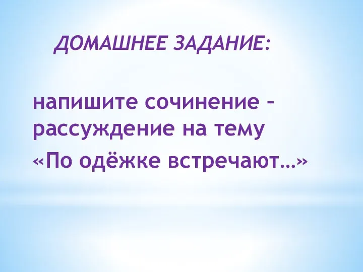 ДОМАШНЕЕ ЗАДАНИЕ: напишите сочинение – рассуждение на тему «По одёжке встречают…»