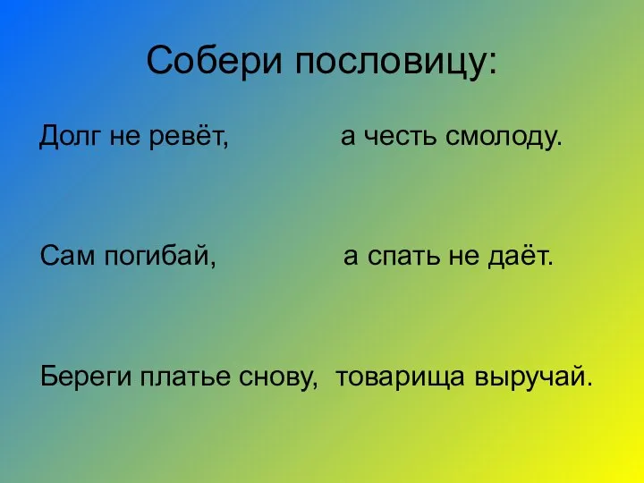 Собери пословицу: Долг не ревёт, а честь смолоду. Сам погибай, а спать