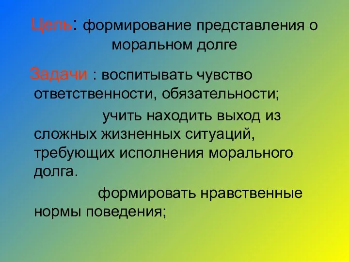 Цель: формирование представления о моральном долге Задачи : воспитывать чувство ответственности, обязательности;