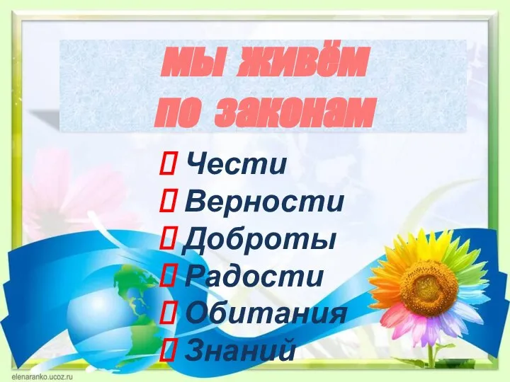 мы живём по законам Чести Верности Доброты Радости Обитания Знаний