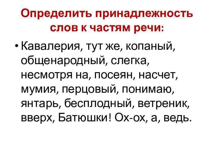 Определить принадлежность слов к частям речи: Кавалерия, тут же, копаный, общенародный, слегка,