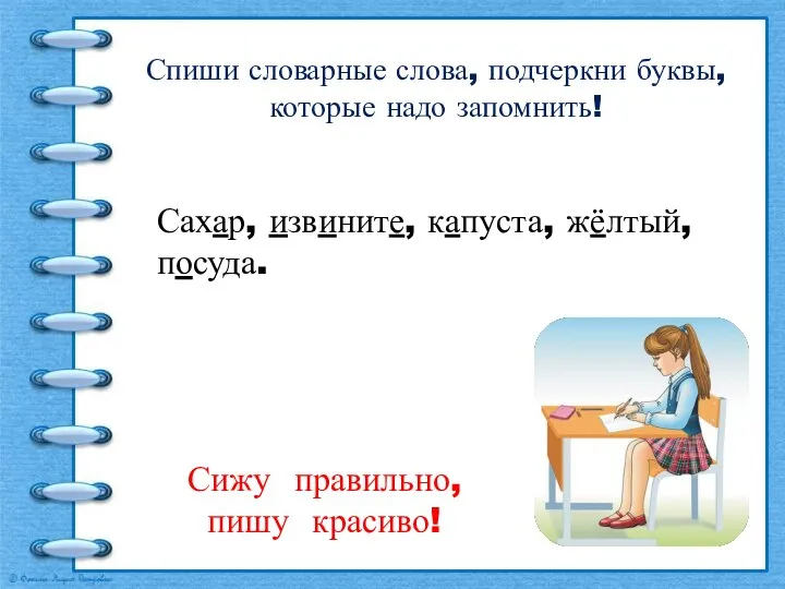 Спиши словарные слова, подчеркни буквы, которые надо запомнить! Сижу правильно, пишу красиво!