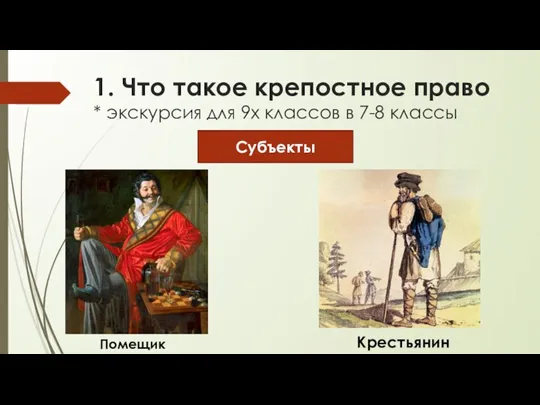 1. Что такое крепостное право * экскурсия для 9х классов в 7-8 классы Субъекты Помещик Крестьянин