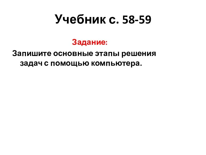 Учебник с. 58-59 Задание: Запишите основные этапы решения задач с помощью компьютера.