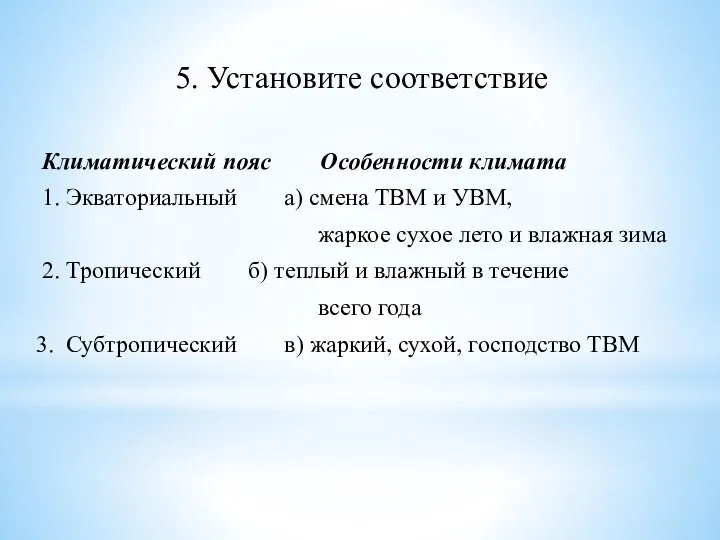 5. Установите соответствие Климатический пояс Особенности климата 1. Экваториальный а) смена ТВМ