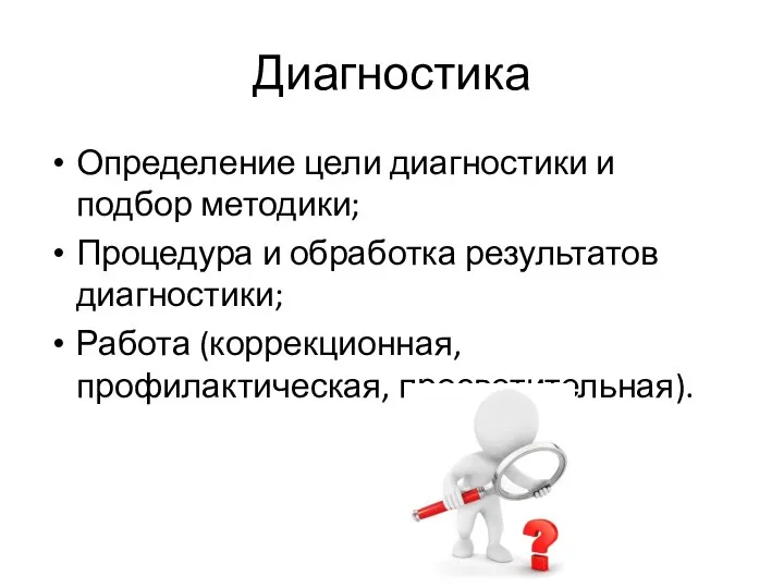 Диагностика Определение цели диагностики и подбор методики; Процедура и обработка результатов диагностики; Работа (коррекционная, профилактическая, просветительная).