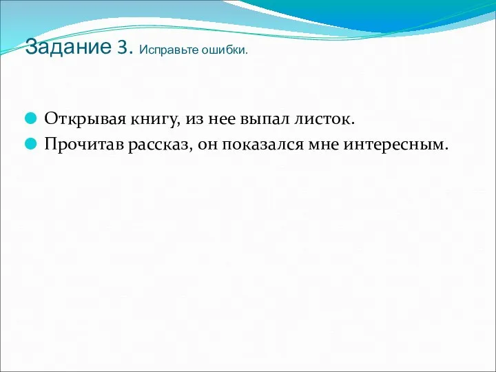Задание 3. Исправьте ошибки. Открывая книгу, из нее выпал листок. Прочитав рассказ, он показался мне интересным.