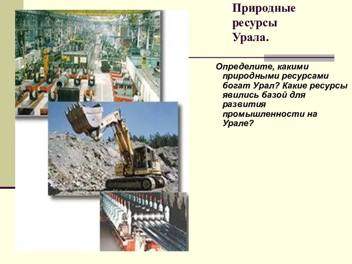 Природные ресурсы Урала. Определите, какими природными ресурсами богат Урал? Какие ресурсы явились