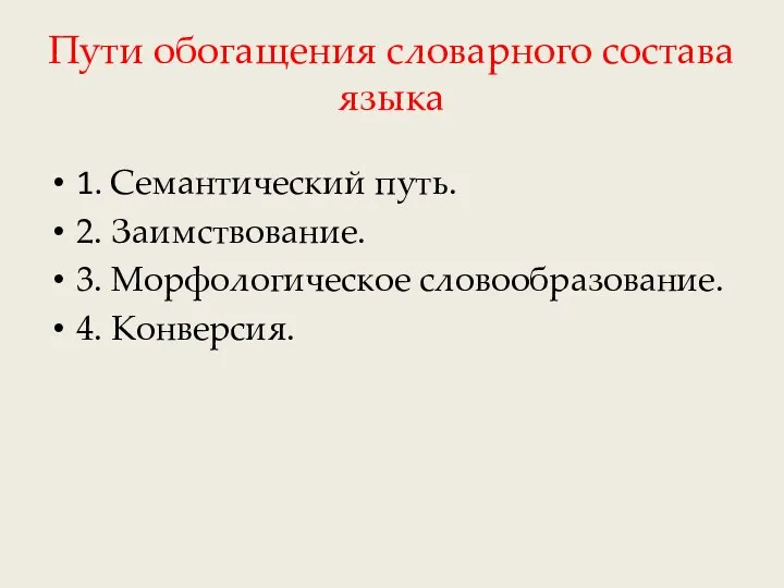 Пути обогащения словарного состава языка 1. Семантический путь. 2. Заимствование. 3. Морфологическое словообразование. 4. Конверсия.