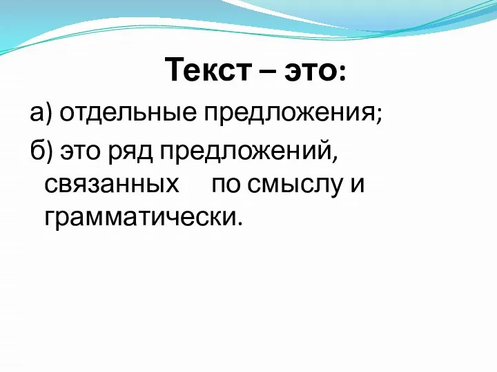 Текст – это: а) отдельные предложения; б) это ряд предложений, связанных по смыслу и грамматически.