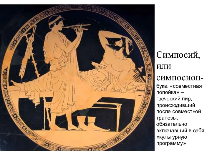 Симпосий, или симпосион- букв. «совместная попойка» – греческий пир, происходивший после совместной