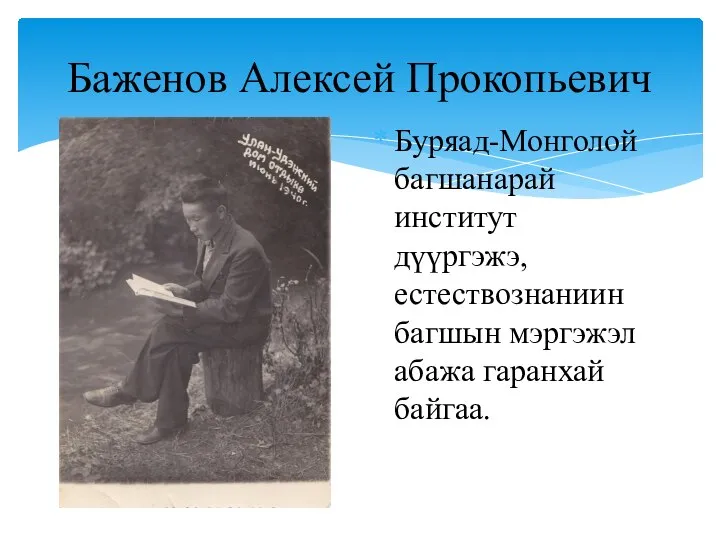 Баженов Алексей Прокопьевич Буряад-Монголой багшанарай институт дүүргэжэ, естествознаниин багшын мэргэжэл абажа гаранхай байгаа.