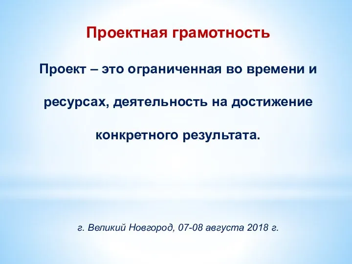 Проектная грамотность Проект – это ограниченная во времени и ресурсах, деятельность на